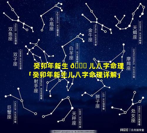 癸卯年新生 🐛 儿八字命理「癸卯年新生儿八字命理详解」